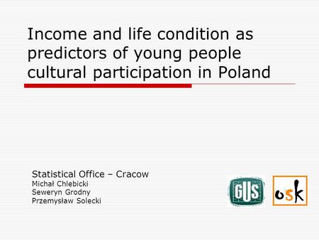 Income and life condition as predictors of young people cultural participation in Poland Statistical Office – Cracow Michał Chlebicki Seweryn Grodny Przemysław.