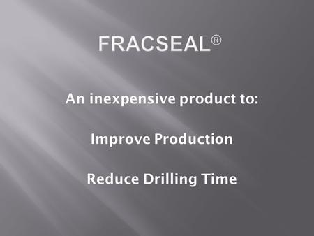 An inexpensive product to: Improve Production Reduce Drilling Time.