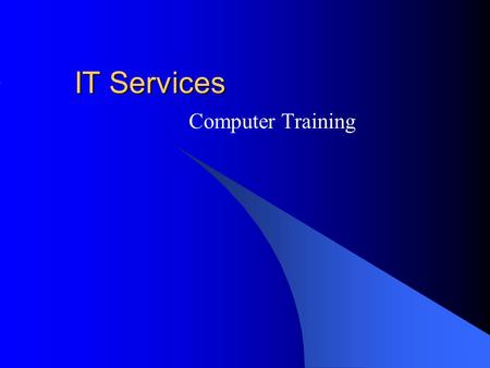 IT Services Computer Training. Introduction Different Ways of Learning Training Materials Training Sessions Training Topics.
