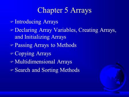 Chapter 5 Arrays F Introducing Arrays F Declaring Array Variables, Creating Arrays, and Initializing Arrays F Passing Arrays to Methods F Copying Arrays.