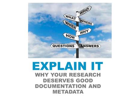 EXPLAIN IT WHY YOUR RESEARCH DESERVES GOOD DOCUMENTATION AND METADATA.