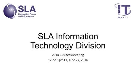 SLA Information Technology Division 2014 Business Meeting 12:oo-1pm ET, June 27, 2014.