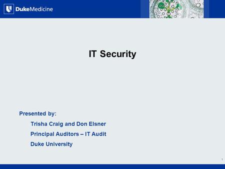 All Rights Reserved, Duke Medicine 2007 IT Security Presented by: Trisha Craig and Don Elsner Principal Auditors – IT Audit Duke University 1.
