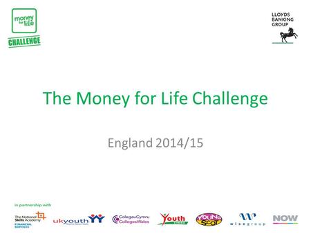 The Money for Life Challenge England 2014/15. What is the Money for Life Challenge? The Money for Life Challenge is a national competition to find the.
