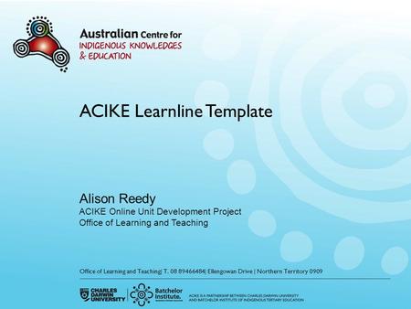ACIKE Learnline Template Alison Reedy ACIKE Online Unit Development Project Office of Learning and Teaching Office of Learning and Teaching| T. 08 89466484|