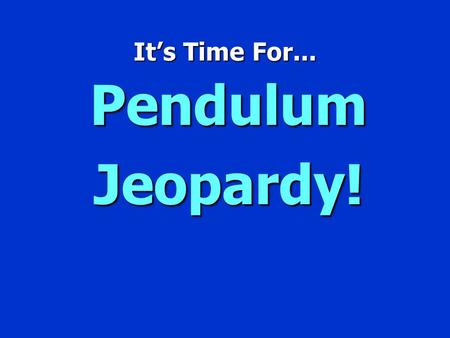 It’s Time For... Pendulum Jeopardy!.