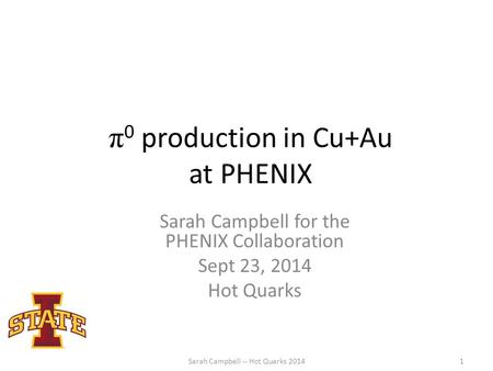 Π 0 production in Cu+Au at PHENIX Sarah Campbell for the PHENIX Collaboration Sept 23, 2014 Hot Quarks Sarah Campbell -- Hot Quarks 20141.