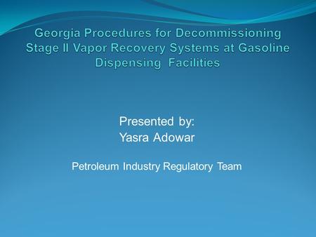 Presented by: Yasra Adowar Petroleum Industry Regulatory Team