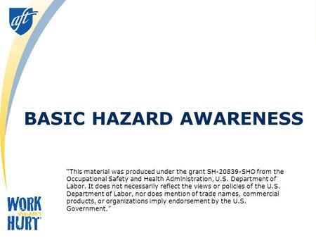 BASIC HAZARD AWARENESS “This material was produced under the grant SH-20839-SHO from the Occupational Safety and Health Administration, U.S. Department.
