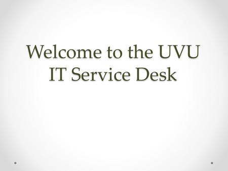 Welcome to the UVU IT Service Desk. 1. Procedures 1. Getting Help Agenda 2. Network & EMail 5. Security 6. Outages & Emergencies 3. UVLink Portal 4. Professional.