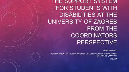 THE SUPPORT SYSTEM FOR STUDENTS WITH DISABILITIES AT THE UNIVERSITY OF ZAGREB FROM THE COORDINATORS PERSPECTIVE SANJA KRZNARIĆ THE ASSOCIATION FOR THE.