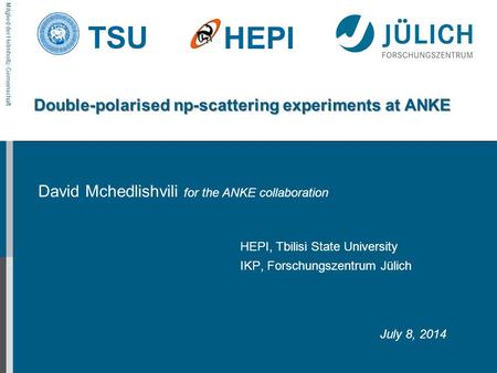 Mitglied der Helmholtz-Gemeinschaft TSU HEPI Double-polarised np-scattering experiments at ANKE David Mchedlishvili for the ANKE collaboration HEPI, Tbilisi.