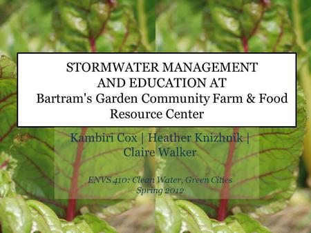 STORMWATER MANAGEMENT AND EDUCATION AT Bartram's Garden Community Farm & Food Resource Center Kambiri Cox | Heather Knizhnik | Claire Walker ENVS 410: