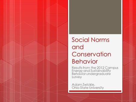 Social Norms and Conservation Behavior Results from the 2012 Campus Energy and Sustainability Behavior undergraduate survey Adam Zwickle, Ohio State University.