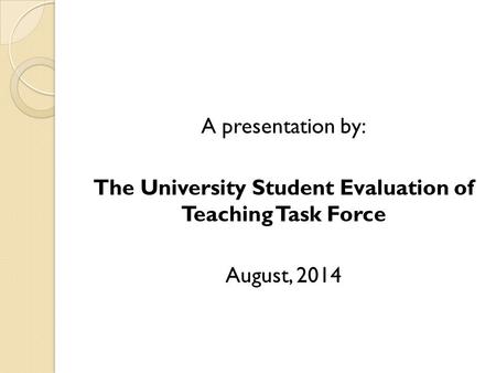A presentation by: The University Student Evaluation of Teaching Task Force August, 2014.