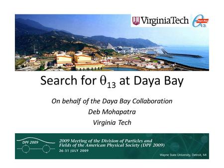 Search for  13 at Daya Bay On behalf of the Daya Bay Collaboration Deb Mohapatra Virginia Tech.