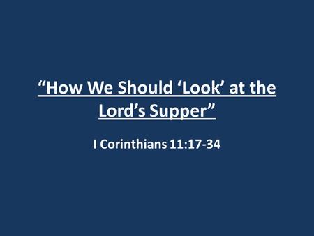 “How We Should ‘Look’ at the Lord’s Supper” I Corinthians 11:17-34.