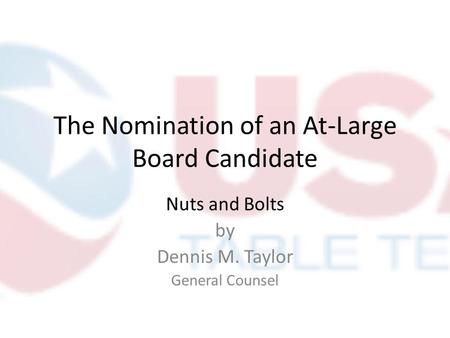 The Nomination of an At-Large Board Candidate Nuts and Bolts by Dennis M. Taylor General Counsel.