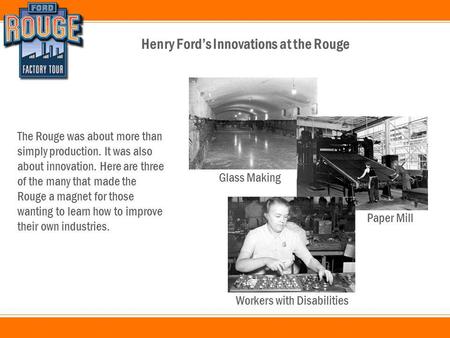 Henry Ford’s Innovations at the Rouge The Rouge was about more than simply production. It was also about innovation. Here are three of the many that made.