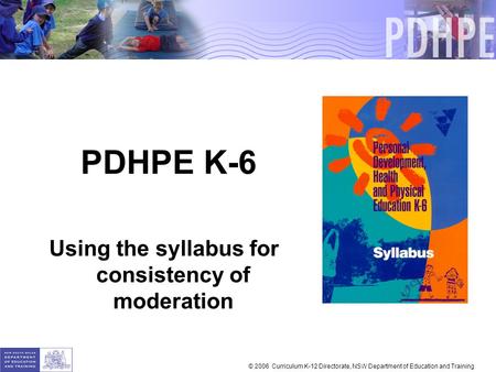 PDHPE K-6 Using the syllabus for consistency of moderation © 2006 Curriculum K-12 Directorate, NSW Department of Education and Training.