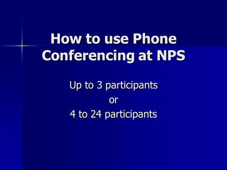 How to use Phone Conferencing at NPS Up to 3 participants or 4 to 24 participants.