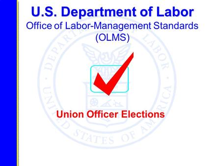 U.S. Department of Labor U.S. Department of Labor Office of Labor-Management Standards (OLMS) Union Officer Elections.