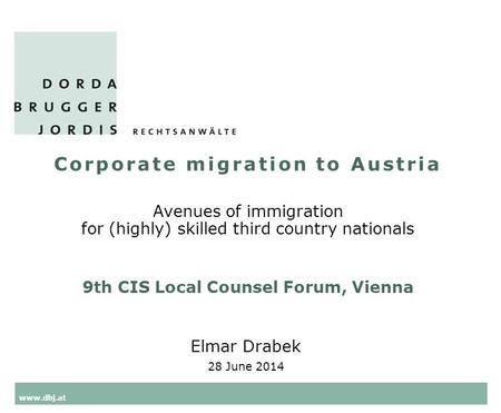 Www.dbj.at Corporate migration to Austria Avenues of immigration for (highly) skilled third country nationals 9th CIS Local Counsel Forum, Vienna Elmar.