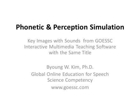 Phonetic & Perception Simulation Key Images with Sounds from GOESSC Interactive Multimedia Teaching Software with the Same Title Byoung W. Kim, Ph.D.