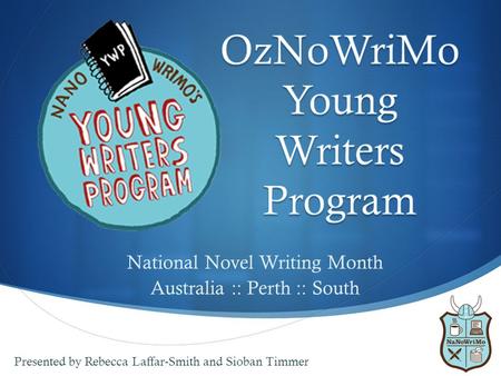  National Novel Writing Month Australia :: Perth :: South Presented by Rebecca Laffar-Smith and Sioban Timmer.