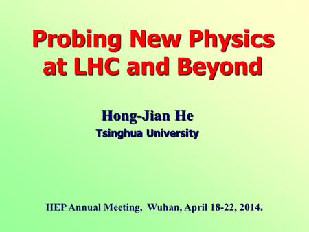 Hong-Jian He Tsinghua University Probing New Physics at LHC and Beyond HEP Annual Meeting, Wuhan, April 18-22, 2014.