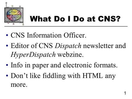 1 What Do I Do at CNS? CNS Information Officer. Editor of CNS Dispatch newsletter and HyperDispatch webzine. Info in paper and electronic formats. Don’t.