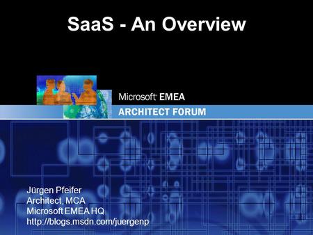 EMEA Jürgen Pfeifer Architect, MCA Microsoft EMEA HQ  SaaS - An Overview.
