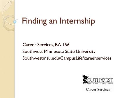 Finding an Internship Career Services, BA 156 Southwest Minnesota State University Southwestmsu.edu/CampusLife/careerservices.