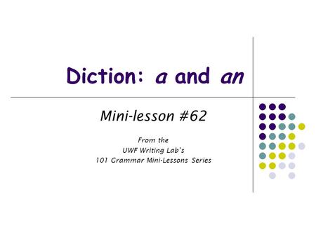 Diction: a and an Mini-lesson #62 From the UWF Writing Lab’s 101 Grammar Mini-Lessons Series.