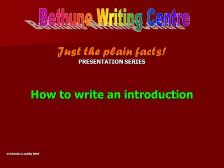 Just the plain facts! PRESENTATION SERIES How to write an introduction © Nicholas G. Ashby 2004.