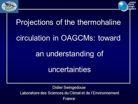 Didier Swingedouw Laboratoire des Sciences du Climat et de l’Environnement France Projections of the thermohaline circulation in OAGCMs: toward an understanding.
