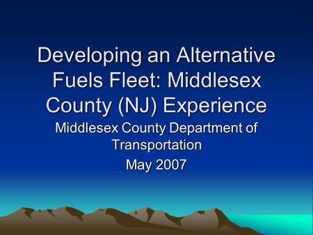 Developing an Alternative Fuels Fleet: Middlesex County (NJ) Experience Middlesex County Department of Transportation May 2007.