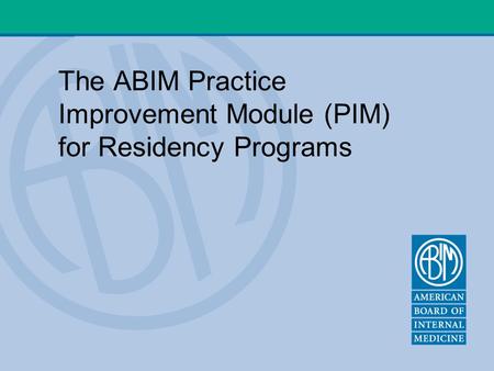 The ABIM Practice Improvement Module (PIM) for Residency Programs.