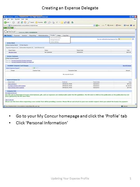 Creating an Expense Delegate Go to your My Concur homepage and click the ‘Profile’ tab Click ‘Personal Information’ 1Updating Your Expense Profile.