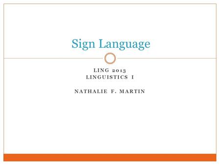 LING 2013 LINGUISTICS I NATHALIE F. MARTIN Sign Language.