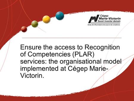 Ensure the access to Recognition of Competencies (PLAR) services: the organisational model implemented at Cégep Marie- Victorin.