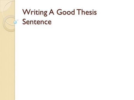 Writing A Good Thesis Sentence. Purpose of a thesis sentence: Controlling Statement for an essay States the purpose of the essay For an argumentative.