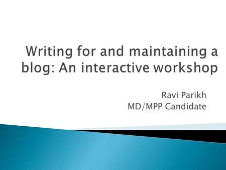 Ravi Parikh MD/MPP Candidate. What we WILL cover What we WON’T cover  Why and why not to blog  Finding the right blog to write for  Understanding your.
