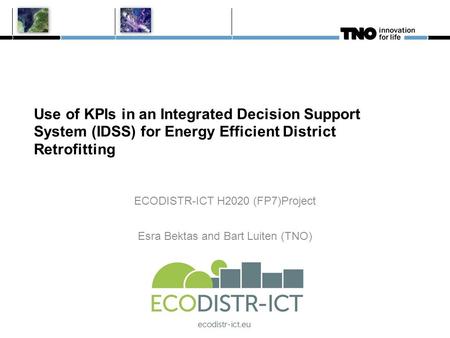 Use of KPIs in an Integrated Decision Support System (IDSS) for Energy Efficient District Retrofitting ECODISTR-ICT H2020 (FP7)Project Esra Bektas and.