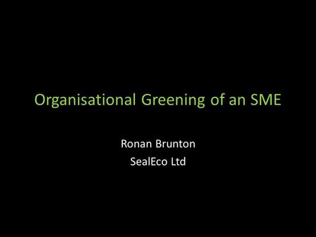 Organisational Greening of an SME Ronan Brunton SealEco Ltd.