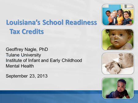 [Your Teacher’s Name] [Your School] Louisiana’s School Readiness Tax Credits Geoffrey Nagle, PhD Tulane University Institute of Infant and Early Childhood.