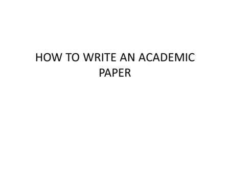 HOW TO WRITE AN ACADEMIC PAPER