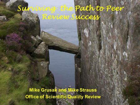 Mike Grusak and Mike Strauss Office of Scientific Quality Review Surviving the Path to Peer Review Success.