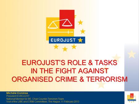 EUROJUST’S ROLE & TASKS IN THE FIGHT AGAINST ORGANISED CRIME & TERRORISM Michèle Coninsx President EUROJUST National Member for BE, Chair Counter-Terrorism.