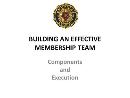BUILDING AN EFFECTIVE MEMBERSHIP TEAM Components and Execution.